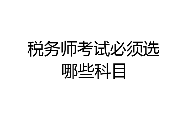 税务师考试必须选哪些科目