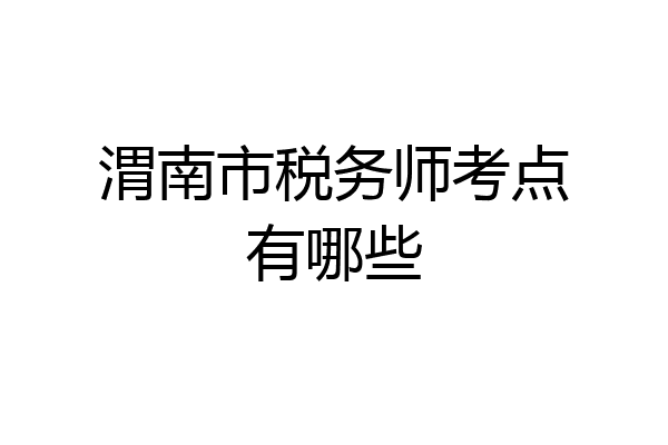 渭南市税务师考点有哪些