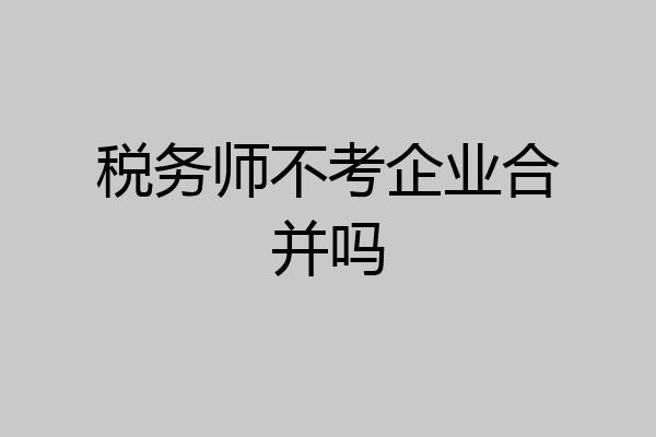税务师不考企业合并吗