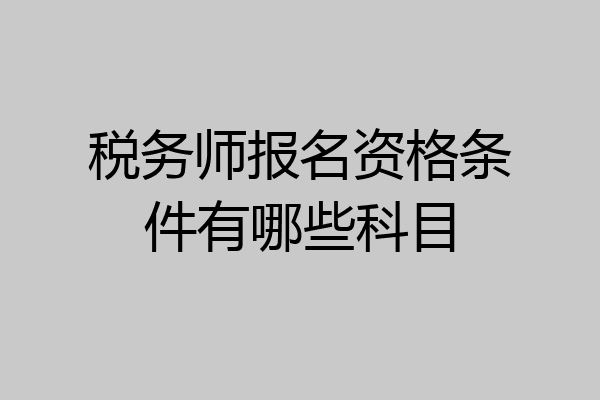 税务师报名资格条件有哪些科目