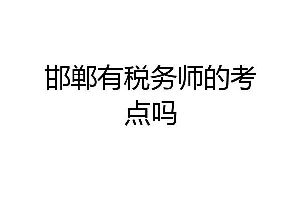 邯郸有税务师的考点吗