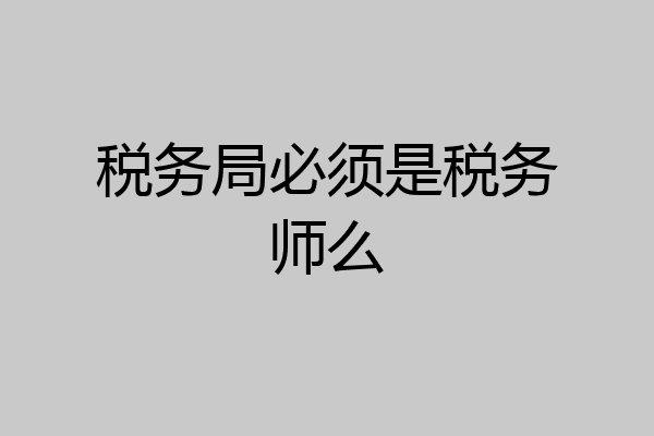 税务局必须是税务师么