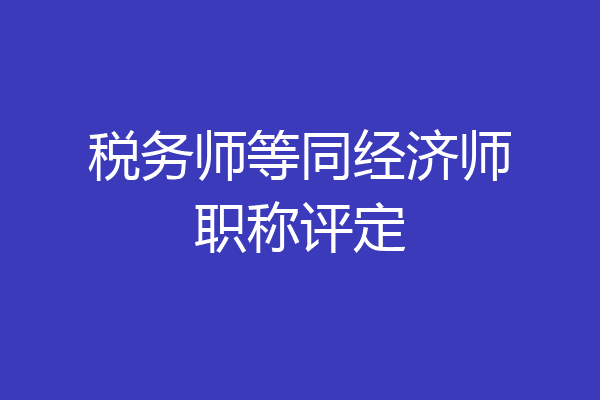 税务师等同经济师职称评定