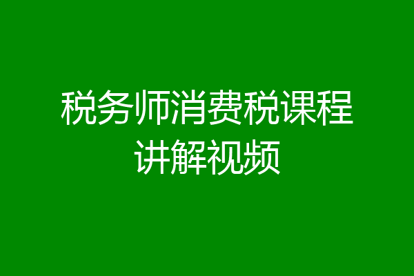 税务师消费税课程讲解视频