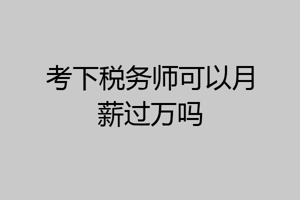 考下税务师可以月薪过万吗