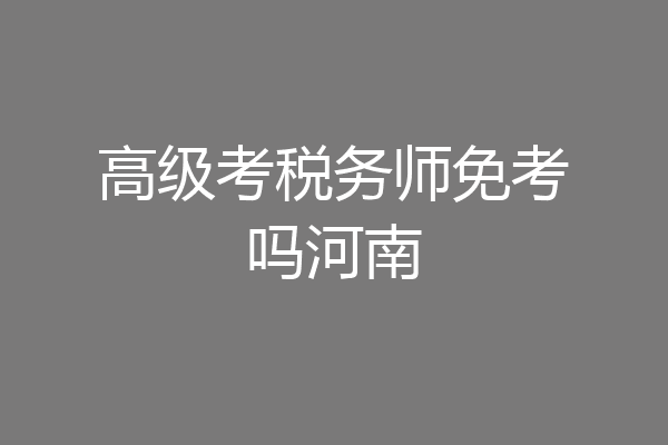 高级考税务师免考吗河南