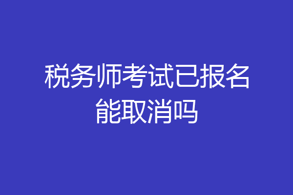 税务师考试已报名能取消吗