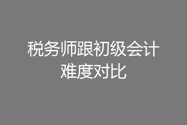 税务师跟初级会计难度对比