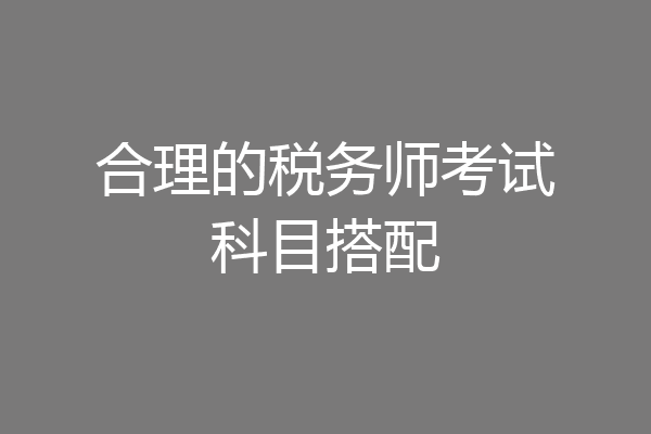 合理的税务师考试科目搭配