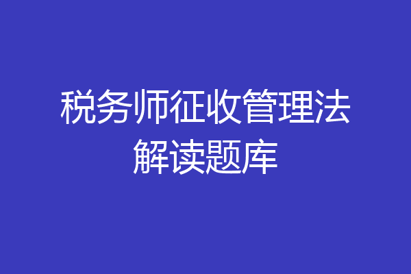 税务师征收管理法解读题库