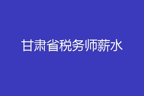 甘肃省税务师薪水