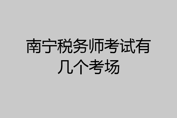 南宁税务师考试有几个考场