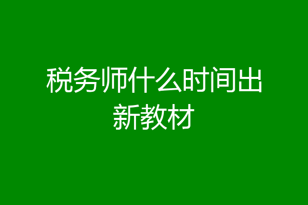 税务师什么时间出新教材