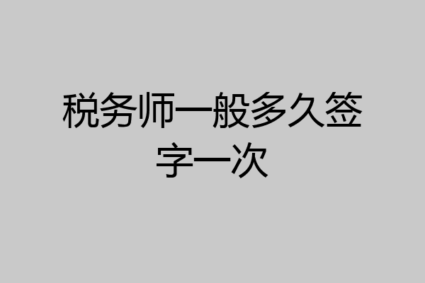 税务师一般多久签字一次