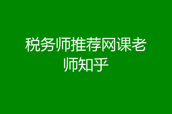 税务师推荐网课老师知乎