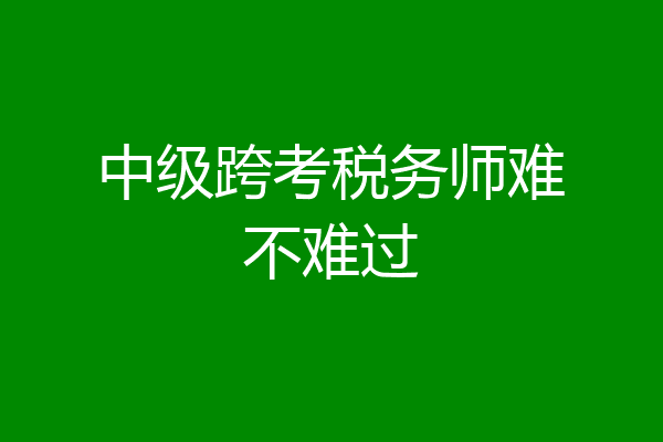 中级跨考税务师难不难过