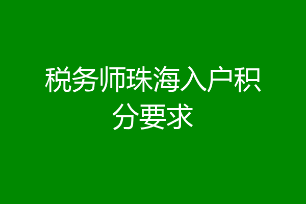 税务师珠海入户积分要求