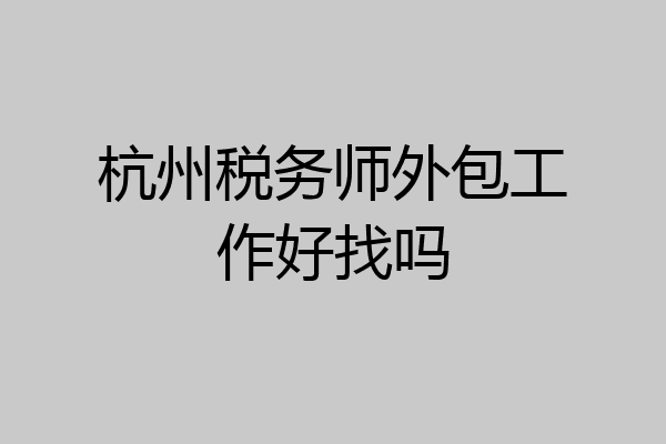 杭州税务师外包工作好找吗