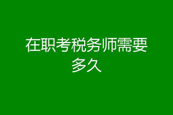 在职考税务师需要多久