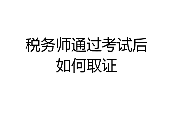 税务师通过考试后如何取证