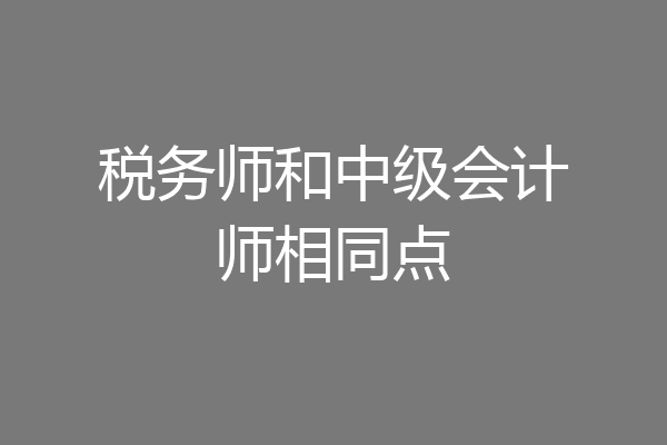 税务师和中级会计师相同点