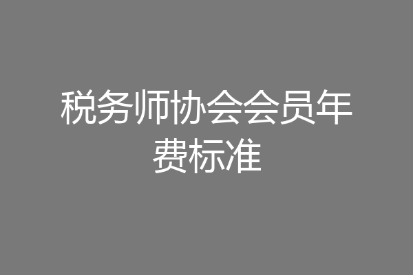 税务师协会会员年费标准