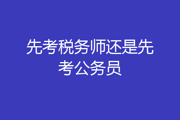 先考税务师还是先考公务员