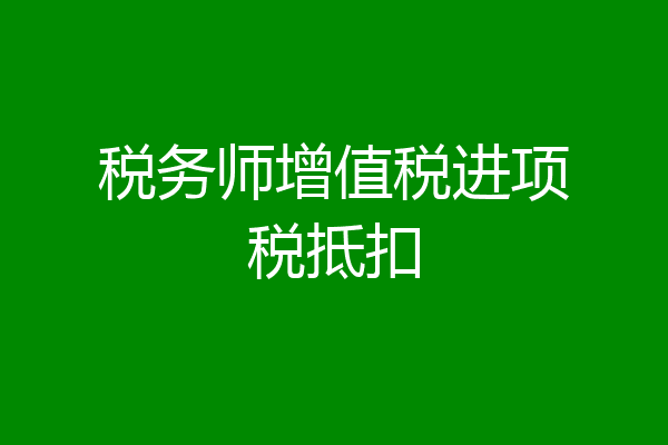 税务师增值税进项税抵扣