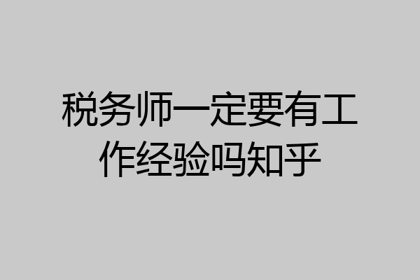 税务师一定要有工作经验吗知乎