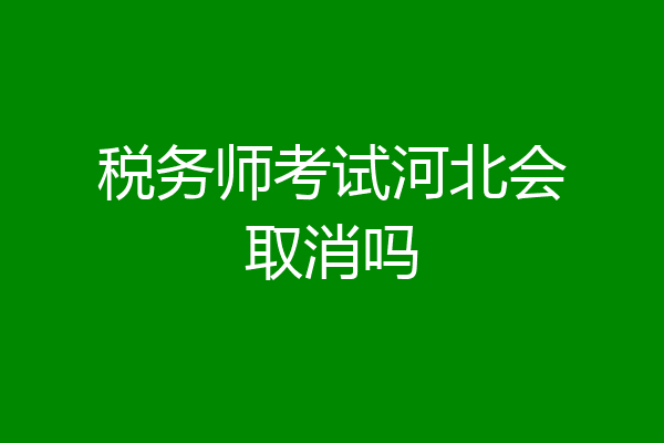 税务师考试河北会取消吗