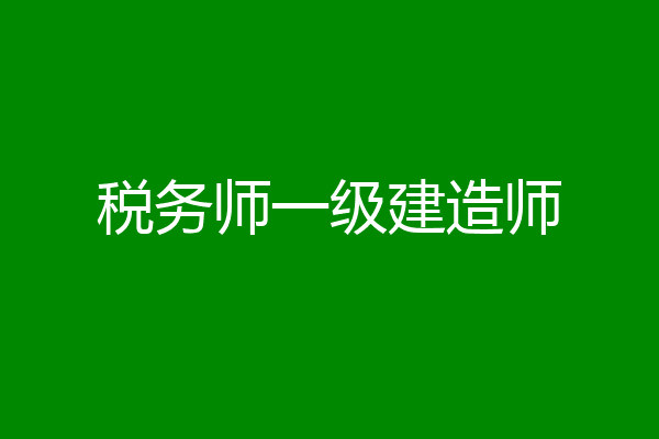 税务师一级建造师