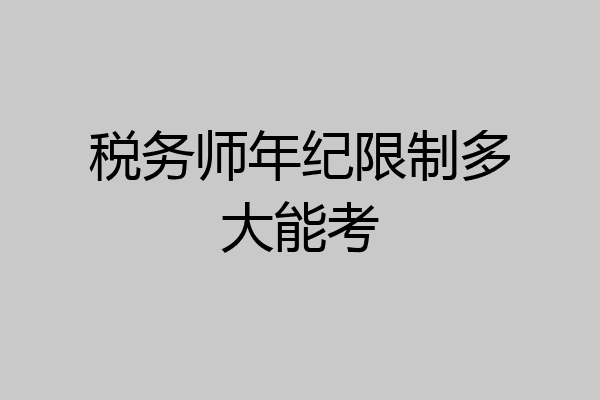 税务师年纪限制多大能考