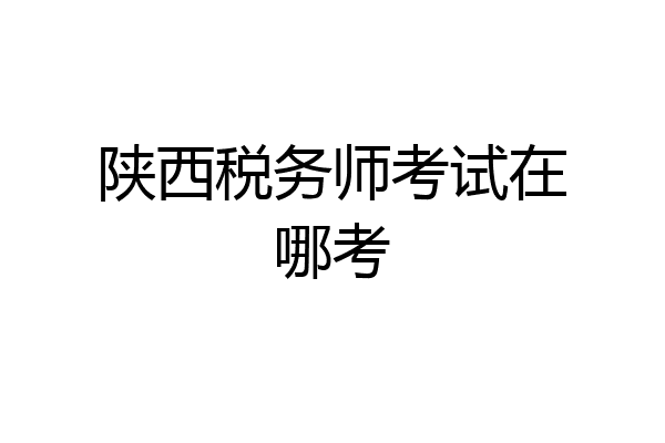 陕西税务师考试在哪考