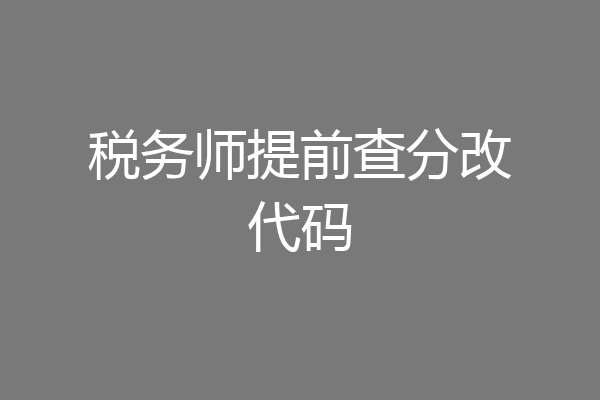 税务师提前查分改代码
