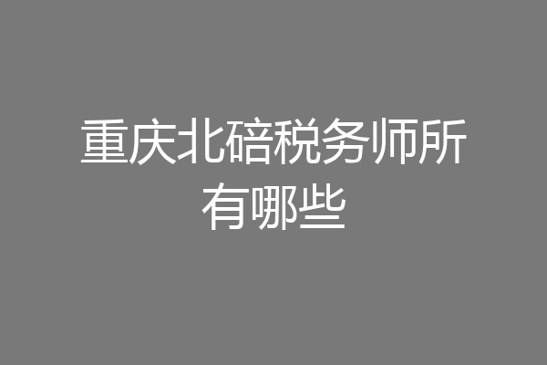 重庆北碚税务师所有哪些