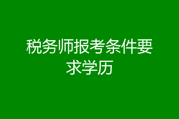 税务师报考条件要求学历