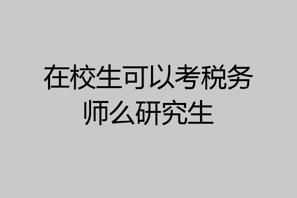 在校生可以考税务师么研究生