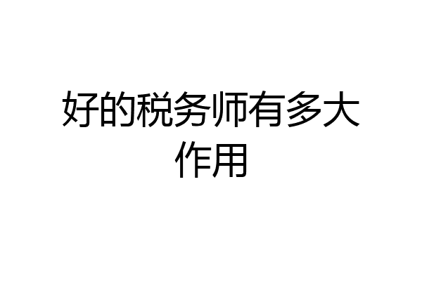 好的税务师有多大作用