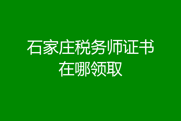 石家庄税务师证书在哪领取