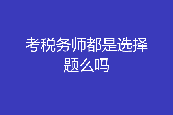 考税务师都是选择题么吗