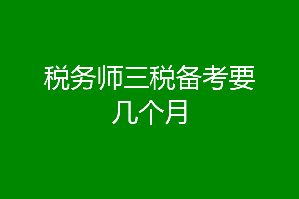 税务师三税备考要几个月