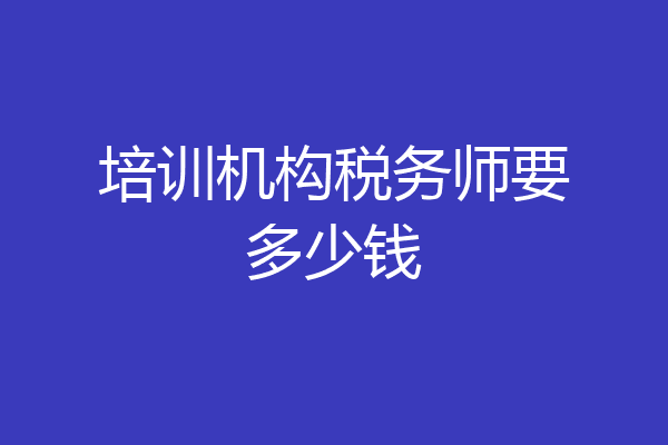 培训机构税务师要多少钱