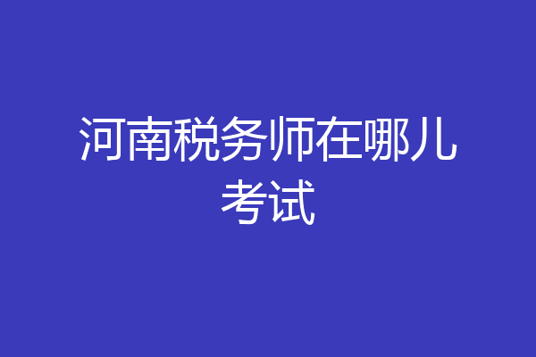 河南税务师在哪儿考试