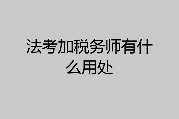 法考加税务师有什么用处