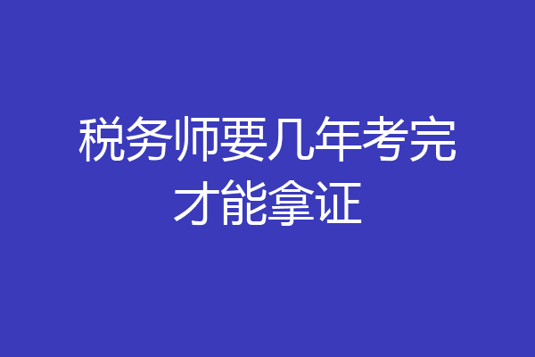 税务师要几年考完才能拿证