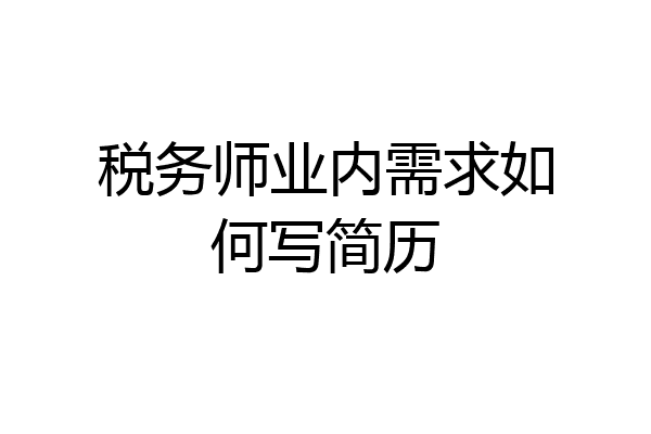 税务师业内需求如何写简历