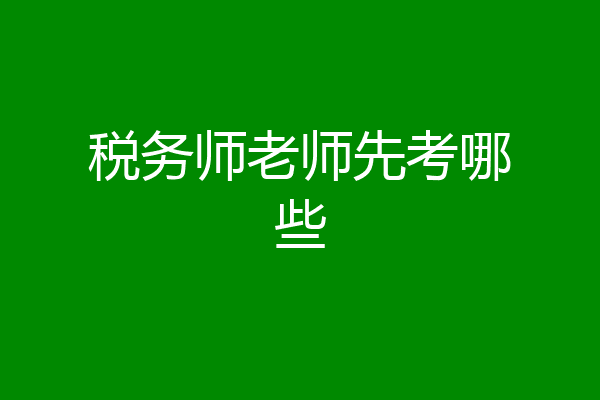 税务师老师先考哪些