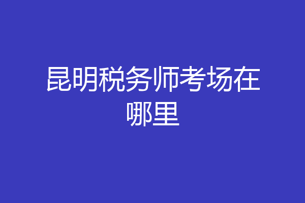 昆明税务师考场在哪里
