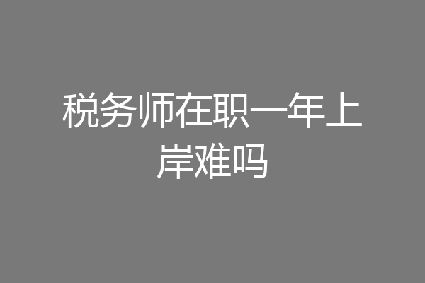 税务师在职一年上岸难吗