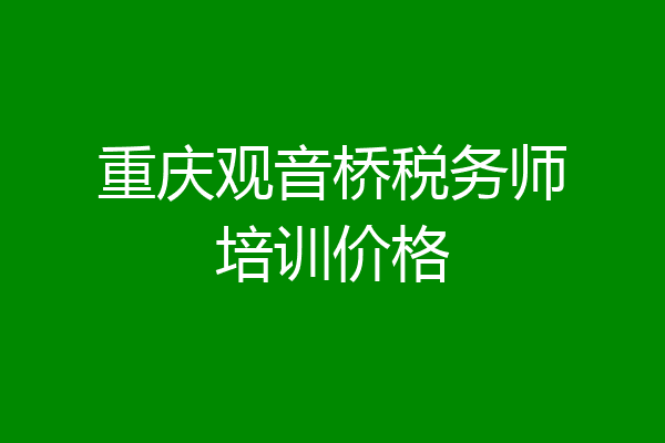 重庆观音桥税务师培训价格